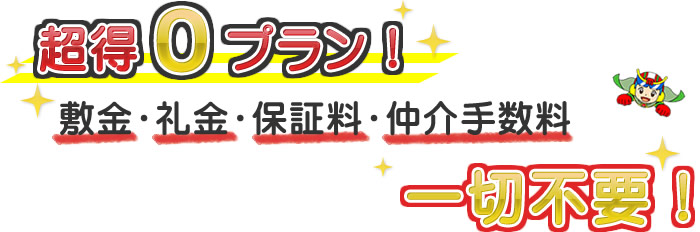 超得0プラン！敷金・礼金・保証金・仲介手数料一切不要！