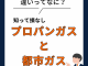 プロパンガスと都市ガスの違いって？