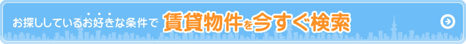 お探ししているお好きな条件で賃貸物件を今すぐ検索