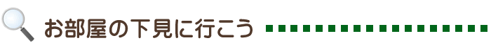 お部屋・周辺の下見に行こう！