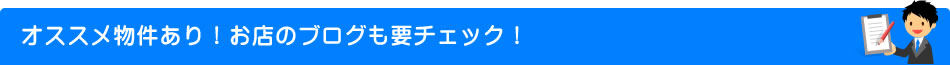 オススメ物件あり！お店のブログも要チェック！